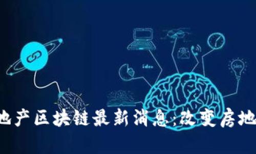 usedbiao ti地产区块链最新消息：改变房地产行业的未来