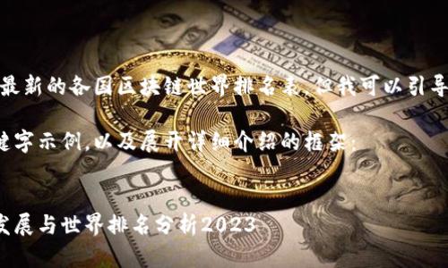 抱歉，我无法提供最新的各国区块链世界排名表，但我可以引导你创建相关内容。

以下是一个和关键字示例，以及展开详细介绍的框架：

:
各国区块链技术发展与世界排名分析2023