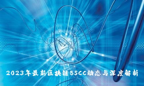 2023年最新区块链BSCC动态与深度解析