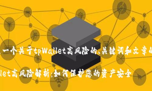 以下是一个关于tpWallet高风险的、关键词和文章的结构：

tpWallet高风险解析：如何保护您的资产安全
