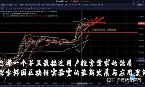 思考一个并且最接近用户搜索需求的优质  
探索韩国区块链实验室的最新发展与应用案例