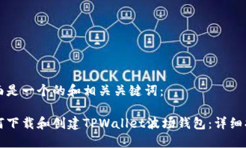 下面是一个的和相关关键词：

如何下载和创建TPWallet波场钱包：详细指南