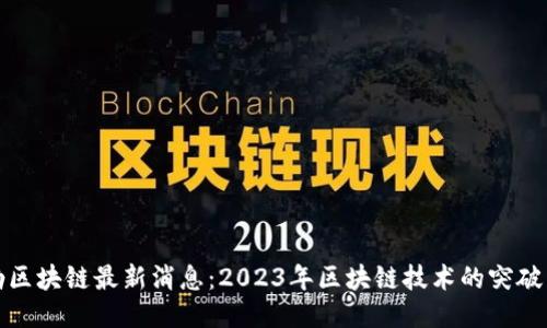 王志勤区块链最新消息：2023年区块链技术的突破与趋势