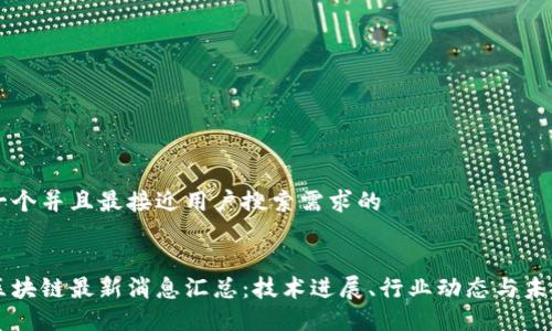 思考一个并且最接近用户搜索需求的


长远区块链最新消息汇总：技术进展、行业动态与未来展望