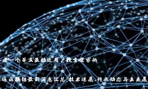 思考一个并且最接近用户搜索需求的


长远区块链最新消息汇总：技术进展、行业动态与未来展望