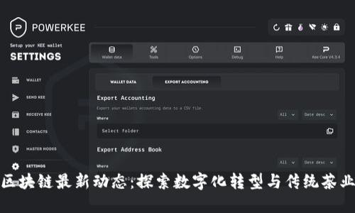 普洱茶区块链最新动态：探索数字化转型与传统茶业的结合
