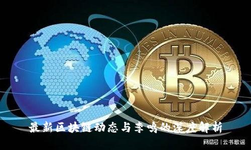 最新区块链动态与李鸣的深度解析