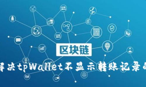 如何解决tpWallet不显示转账记录的问题
