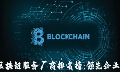
2023年区块链服务厂商排名榜：领先企业全面解析