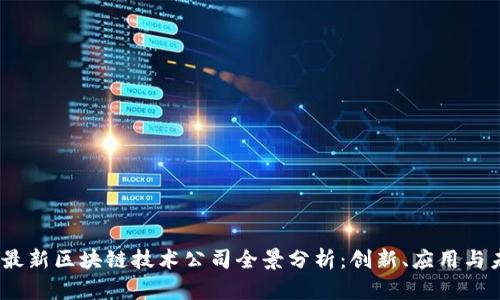 2023年最新区块链技术公司全景分析：创新、应用与未来趋势