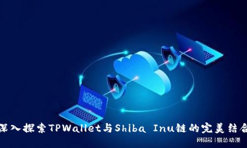深入探索TPWallet与Shiba Inu链的完美结合