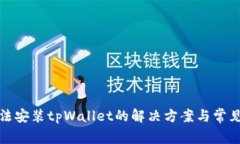 : 手机无法安装tpWallet的解