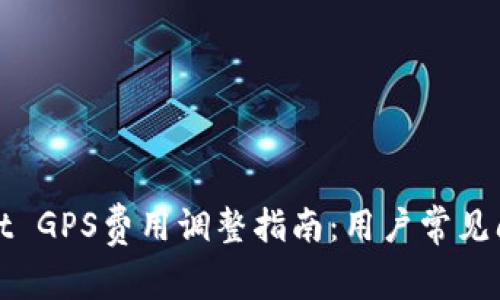 tpWallet GPS费用调整指南：用户常见问题解答