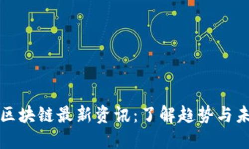 柚子币区块链最新资讯：了解趋势与未来发展