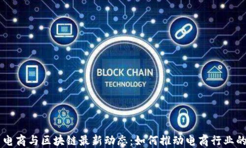 
国网电商与区块链最新动态：如何推动电商行业的变革