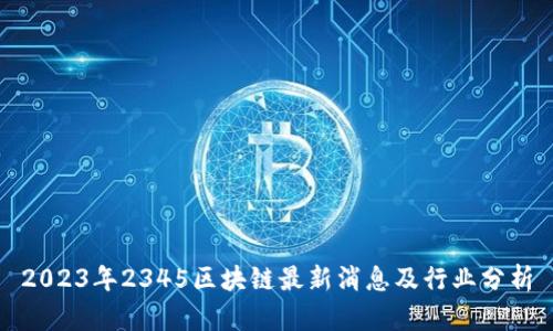 2023年2345区块链最新消息及行业分析