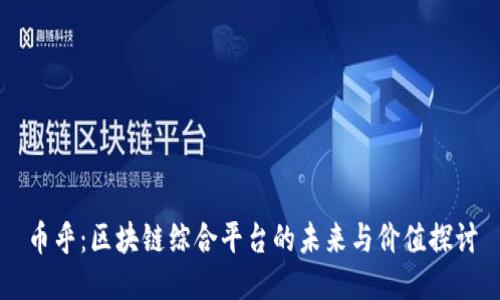 币乎：区块链综合平台的未来与价值探讨