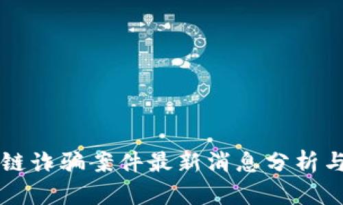 长沙区块链诈骗案件最新消息分析与防范指南