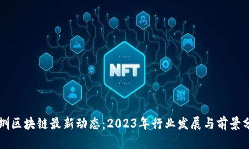 深圳区块链最新动态：2023年行业发展与前景分析