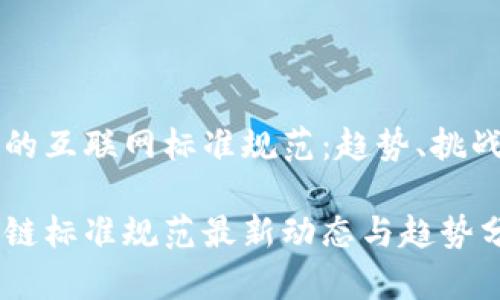 基于区块链的互联网标准规范：趋势、挑战与未来展望

互联网区块链标准规范最新动态与趋势分析