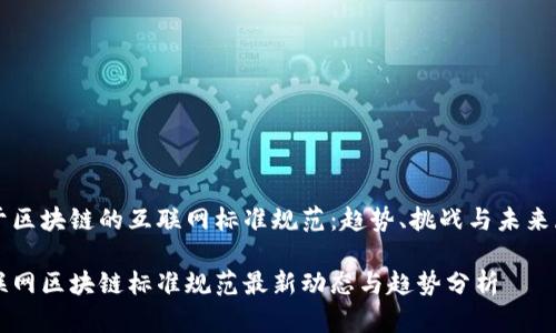 基于区块链的互联网标准规范：趋势、挑战与未来展望

互联网区块链标准规范最新动态与趋势分析