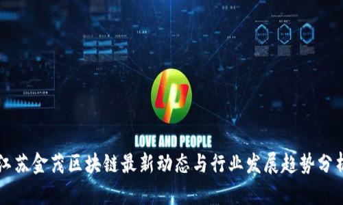 江苏金茂区块链最新动态与行业发展趋势分析