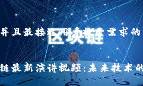 思考一个并且最接近用户搜索需求的


美国区块链最新演讲视频：未来技术的前沿探讨