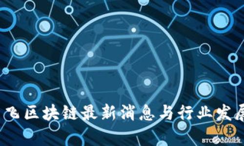 2023年高飞区块链最新消息与行业发展趋势分析