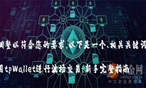 内容已经过调整以符合您的要求，以下是一个、相关关键词和内容草稿。

如何安全使用tpWallet进行波场交易：新手完整指南