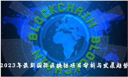 2023年最新国际区块链项目分析与发展趋势