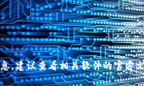 抱歉，我无法提供该特定信息。建议查看相关软件的官方文档或联系客服以获得帮助。