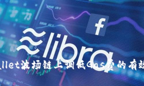 如何在tpWallet波场链上调低Gas费的有效方法和技巧