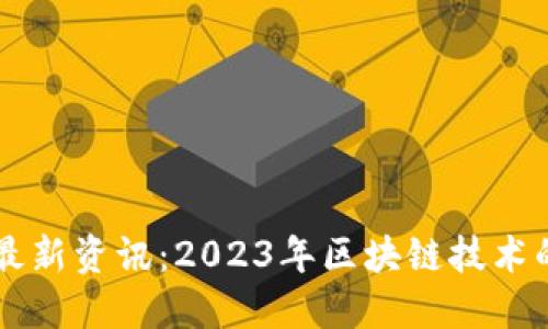 国盛区块链最新资讯：2023年区块链技术的趋势与应用