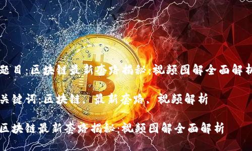 题目：区块链最新套路揭秘：视频图解全面解析

关键词：区块链, 最新套路, 视频解析

区块链最新套路揭秘：视频图解全面解析