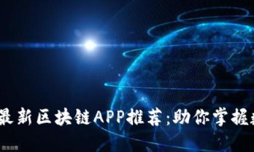 2018年必备的最新区块链APP推荐：助你掌握数字货币新趋势