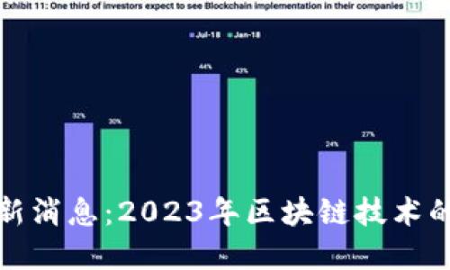 福布斯区块链最新消息：2023年区块链技术的应用与发展趋势