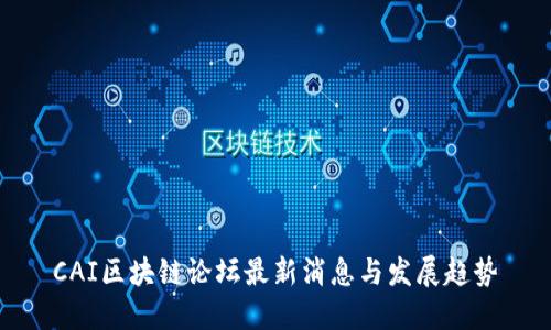 CAI区块链论坛最新消息与发展趋势