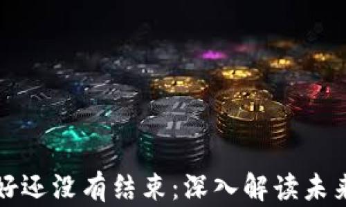 
区块链最新利好还没有结束：深入解读未来的发展与趋势