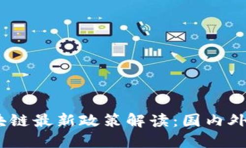 2022年区块链最新政策解读：国内外趋势与影响