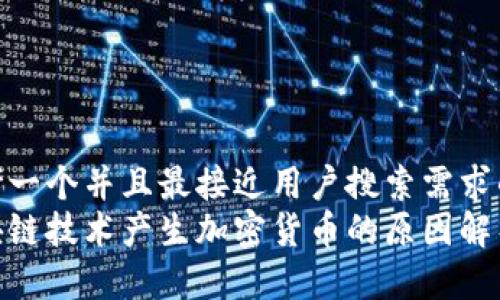 思考一个并且最接近用户搜索需求的  
区块链技术产生加密货币的原因解析