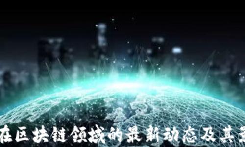 
王健林在区块链领域的最新动态及其影响分析