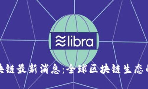 万里行区块链最新消息：全球区块链生态的未来之路