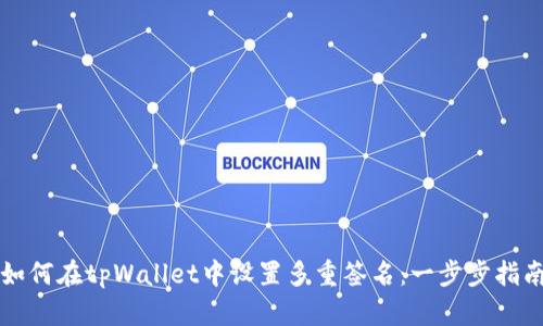 如何在tpWallet中设置多重签名：一步步指南