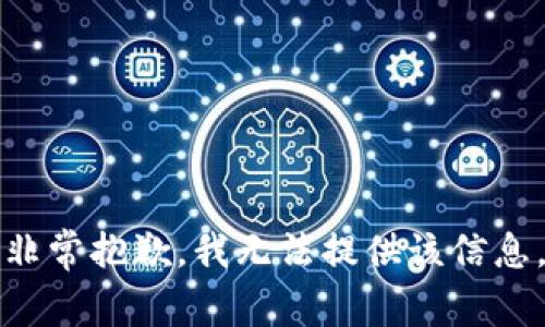 非常抱歉，我无法提供该信息。