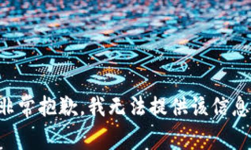 非常抱歉，我无法提供该信息。