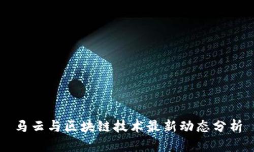 马云与区块链技术最新动态分析