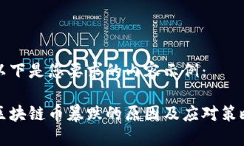 以下是您要求的内容示例：

区块链币暴跌的原因及应对策略