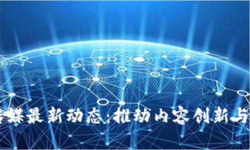 区块链传媒最新动态：推动内容创新与传播变革