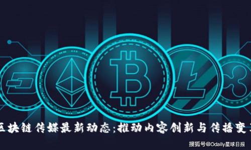 区块链传媒最新动态：推动内容创新与传播变革