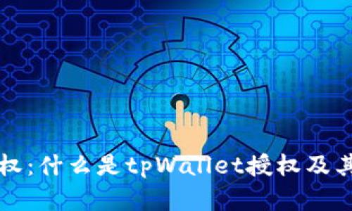 tpWallet授权：什么是tpWallet授权及其重要性详解
